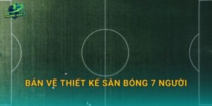Bản vẽ thiết kế sân bóng 7 người: Layout mặt bằng, kích thước và cấu tạo nền cỏ nhân tạo