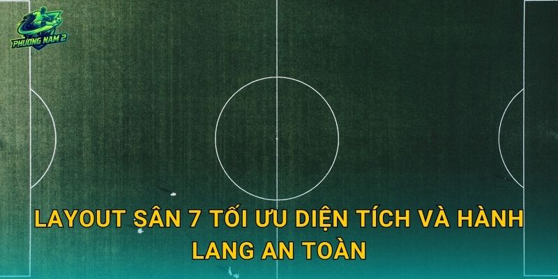 Layout sân 7 tối ưu diện tích và hành lang an toàn
