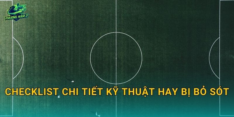 Checklist chi tiết kỹ thuật hay bị bỏ sót