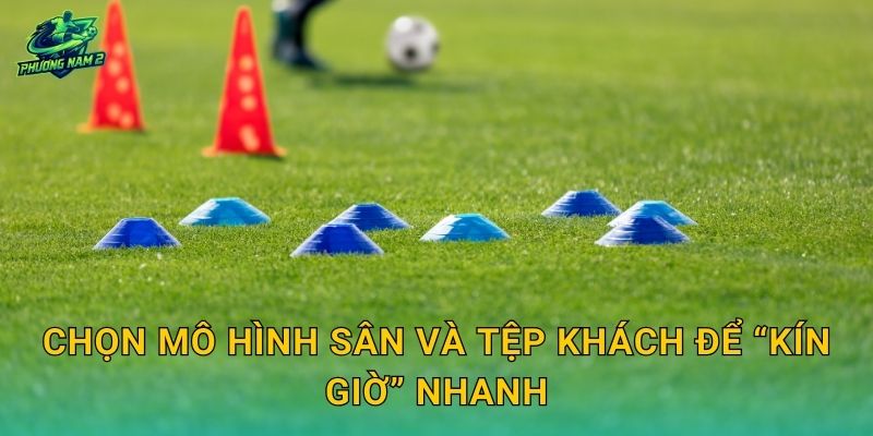 Chọn mô hình sân và tệp khách để “kín giờ” nhanh
