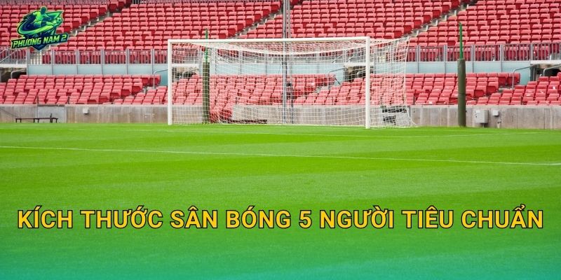 Kích thước sân bóng 5 người tiêu chuẩn: Dài-rộng, vạch kẻ và khoảng an toàn