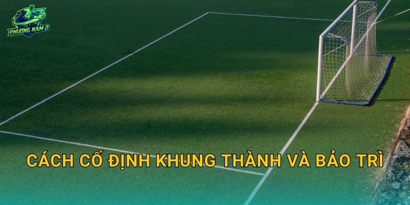 Cách cố định khung thành và bảo trì