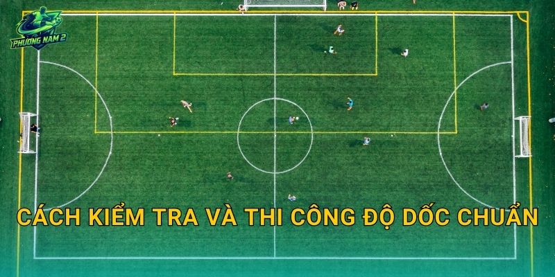 Cách kiểm tra và thi công độ dốc chuẩn