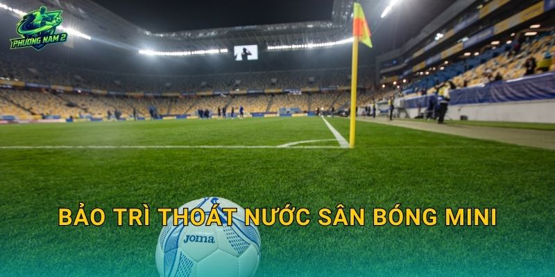 Bảo trì thoát nước sân bóng mini: Lịch kiểm tra, vệ sinh rãnh thu và xử lý tắc nghẽn