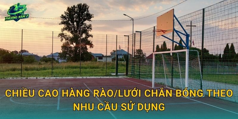 Chiều cao hàng rào/lưới chắn bóng theo nhu cầu sử dụng