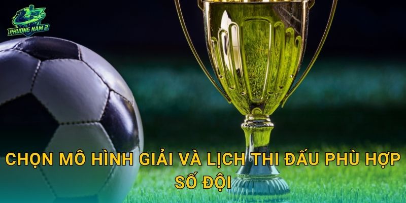 Chọn mô hình giải và lịch thi đấu phù hợp số đội