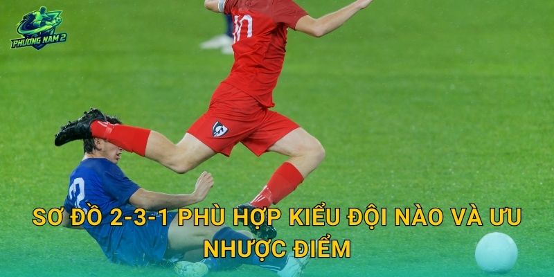 Sơ đồ 2-3-1 phù hợp kiểu đội nào và ưu nhược điểm