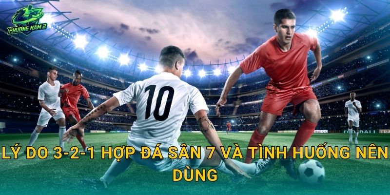 Lý do 3-2-1 hợp đá sân 7 và tình huống nên dùng