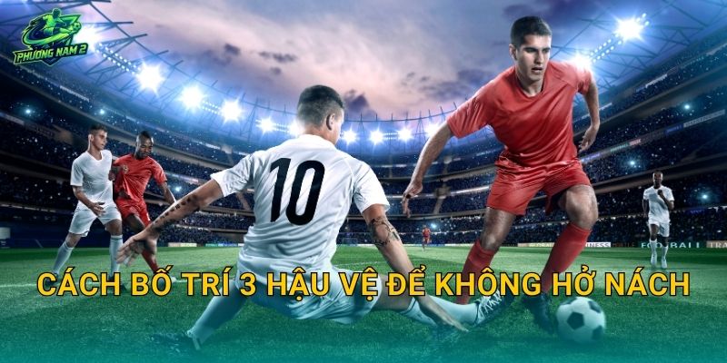 Cách bố trí 3 hậu vệ để không hở nách
