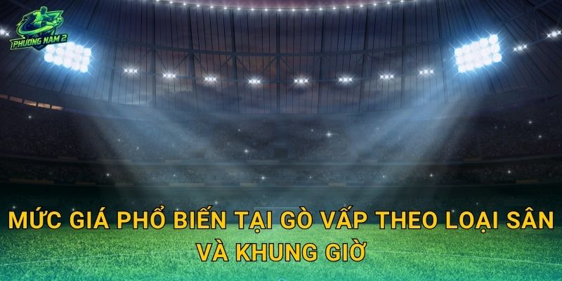 Mức giá phổ biến tại Gò Vấp theo loại sân và khung giờ