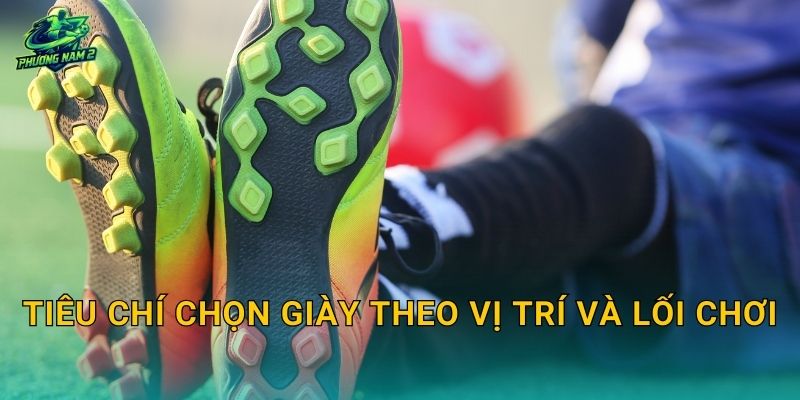 Tiêu chí chọn giày theo vị trí và lối chơi