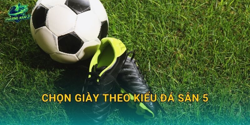 Chọn giày theo kiểu đá sân 5