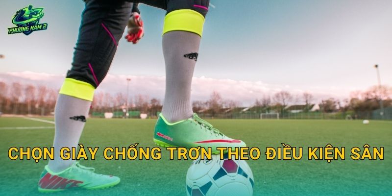 Chọn giày chống trơn theo điều kiện sân