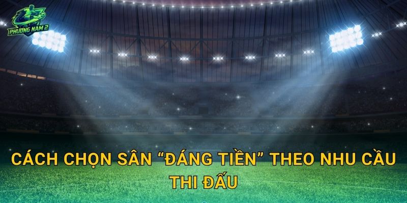 Cách chọn sân “đáng tiền” theo nhu cầu thi đấu