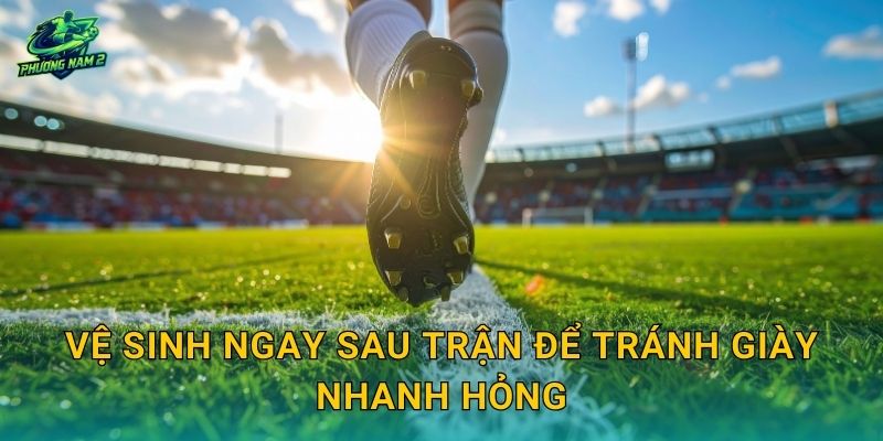 Vệ sinh ngay sau trận để tránh giày nhanh hỏng