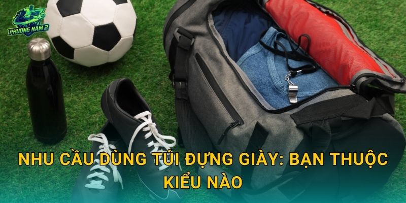 Nhu cầu dùng túi đựng giày: bạn thuộc kiểu nào